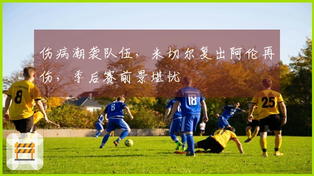 伤病潮袭队伍,米切尔复出阿伦再伤,季后赛前景堪忧