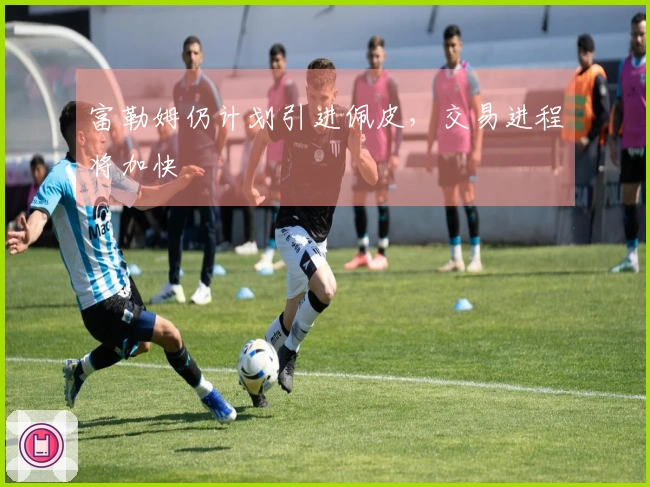 富勒姆仍计划引进佩皮，交易进程将加快
