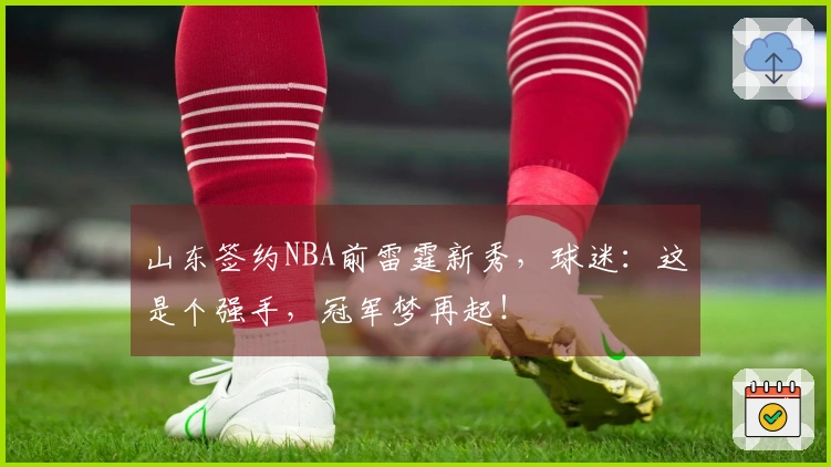 山东签约NBA前雷霆新秀，球迷：这是个强手，冠军梦再起！