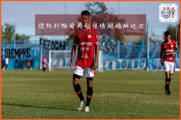 德约科维奇再创佳绩超越纳达尔