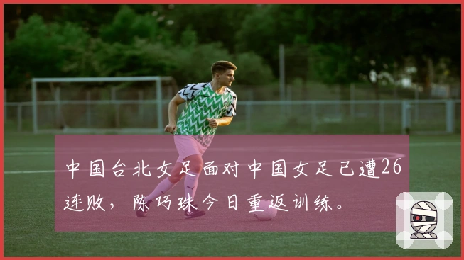 中国台北女足面对中国女足已遭26连败，陈巧珠今日重返训练。