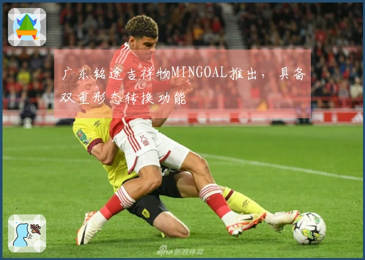广东铭途吉祥物MINGOAL推出，具备双重形态转换功能
