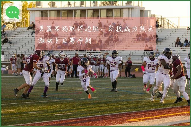 男篮客场取得连胜，新援成为焦点推动季后赛冲刺