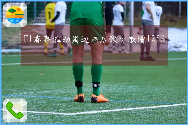 F1赛事推动周边酒店预订激增125%