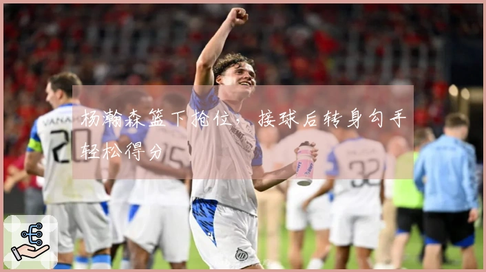 杨瀚森篮下抢位，接球后转身勾手轻松得分