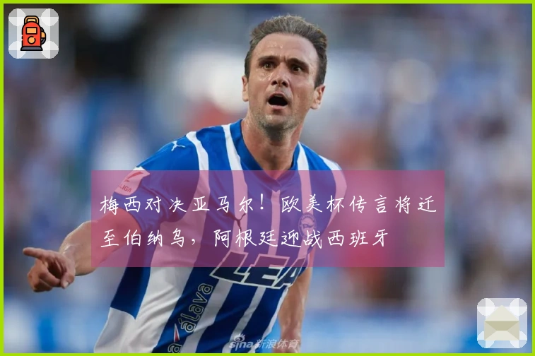 梅西对决亚马尔！欧美杯传言将迁至伯纳乌，阿根廷迎战西班牙