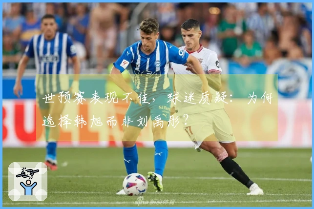 世预赛表现不佳，球迷质疑：为何选择韩旭而非刘禹彤？