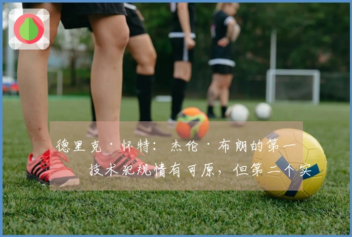 德里克·怀特：杰伦·布朗的第一个技术犯规情有可原，但第二个实在过分