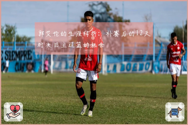 郭艾伦的生涯转折：补赛后的12天对决旧主辽篮的机会