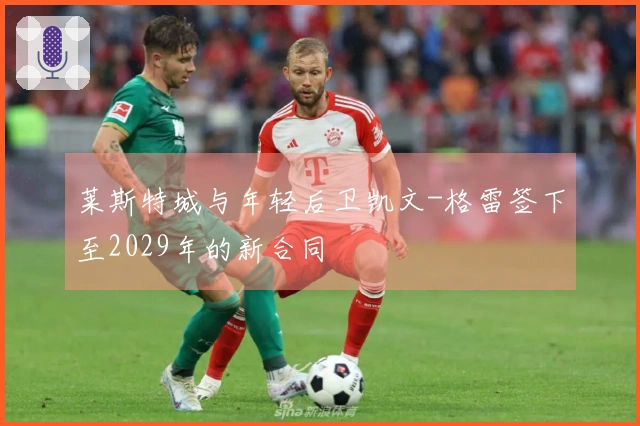 莱斯特城与年轻后卫凯文-格雷签下至2029年的新合同