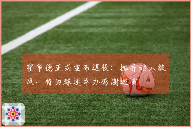 霍华德正式宣布退役：抛弃超人披风，将为球迷举办感谢巡演