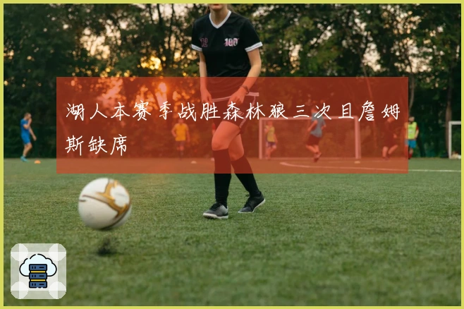 湖人本赛季战胜森林狼三次且詹姆斯缺席