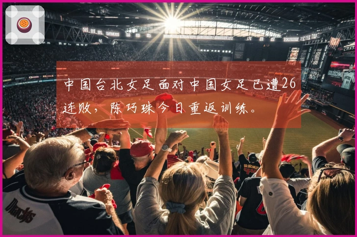 中国台北女足面对中国女足已遭26连败，陈巧珠今日重返训练。